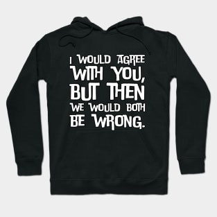 I would agree with you, but then we would both be wrong Hoodie